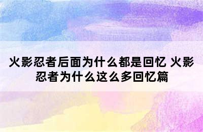 火影忍者后面为什么都是回忆 火影忍者为什么这么多回忆篇